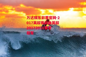 万达娱乐彩票官网-2017英超赛前曲英超20172018赛季冠军