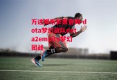 万达娱乐彩票官网-dota梦幻战队dota2empire梦幻团战