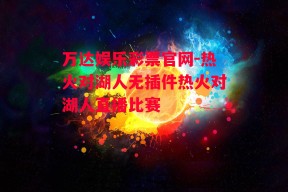 万达娱乐彩票官网-热火对湖人无插件热火对湖人直播比赛